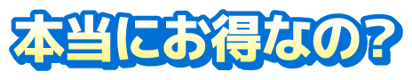 本当にお得なの？