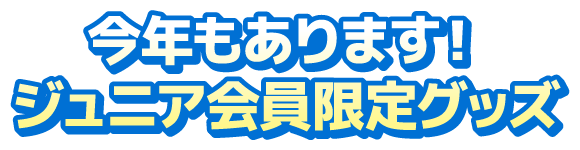 今年もあります！ジュニア会員限定グッズ